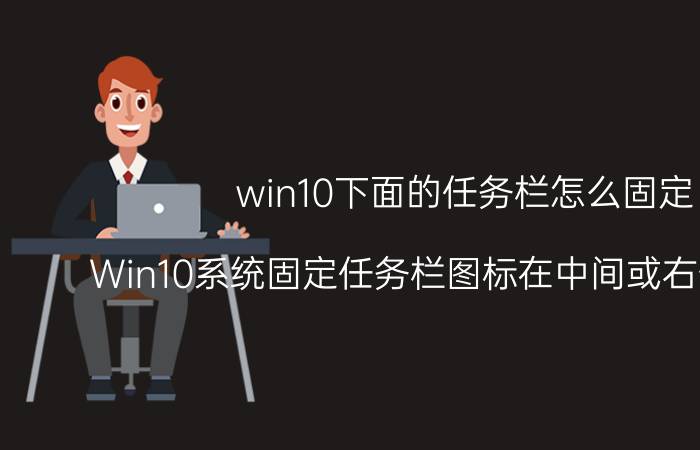 win10下面的任务栏怎么固定 Win10系统固定任务栏图标在中间或右侧的方法？